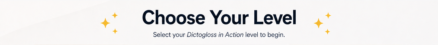 Choose Your Level. Select your Dictogloss in Action level to begin.